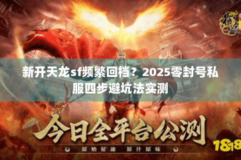 新开天龙sf频繁回档?2025零封号私服四步避坑法实测 新开天龙sf频繁回档?2025零封号私服四步避坑法实测