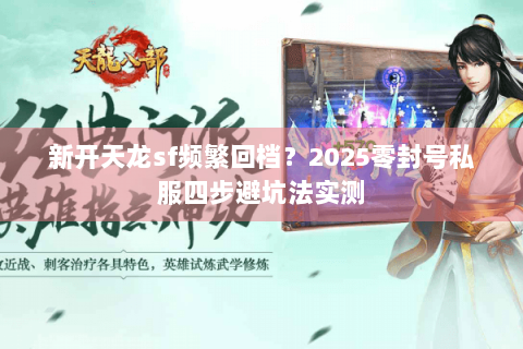 新开天龙sf频繁回档?2025零封号私服四步避坑法实测 新开天龙sf频繁回档?2025零封号私服四步避坑法实测
