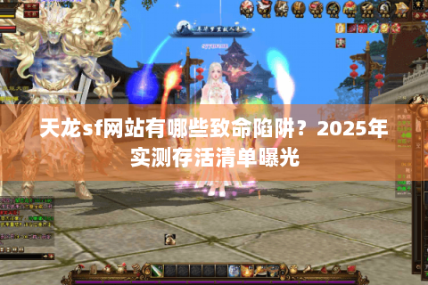 天龙sf网站有哪些致命陷阱？2025年实测存活清单曝光