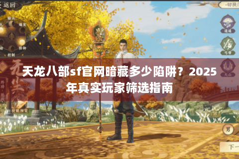 天龙八部sf官网暗藏多少陷阱？2025年真实玩家筛选指南