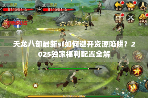 天龙八部最新sf如何避开资源陷阱？2025独家福利配置全解