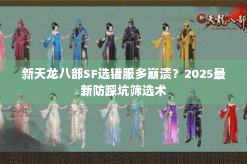 新天龙八部SF选错服多崩溃？2025最新防踩坑筛选术