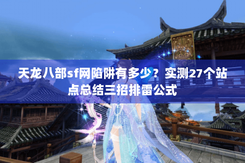 天龙八部sf网陷阱有多少?实测27个站点总结三招排雷公式 天龙八部sf网陷阱有多少?实测27个站点总结三招排雷公式