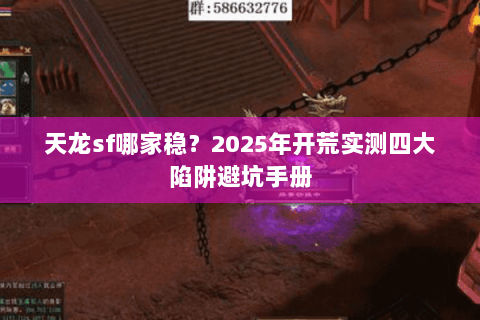 天龙sf哪家稳?2025年开荒实测四大陷阱避坑手册 天龙sf哪家稳?2025年开荒实测四大陷阱避坑手册