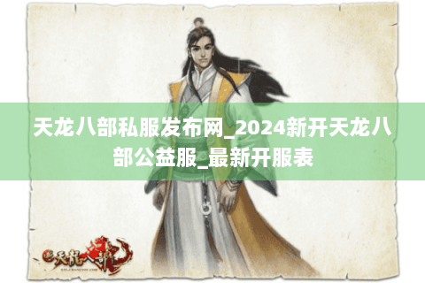 天龙八部私服发布网_2024新开天龙八部公益服_最新开服表