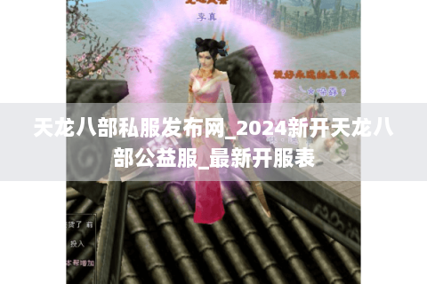 天龙八部私服发布网_2024新开天龙八部公益服_最新开服表