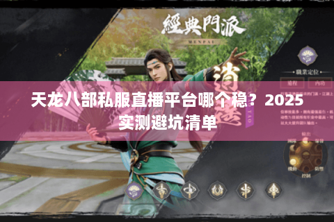 天龙八部私服直播平台哪个稳?2025实测避坑清单 天龙八部私服直播平台哪个稳?2025实测避坑清单