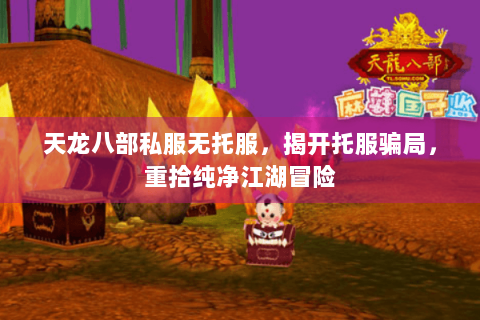 天龙八部私服无托服，揭开托服骗局，重拾纯净江湖冒险