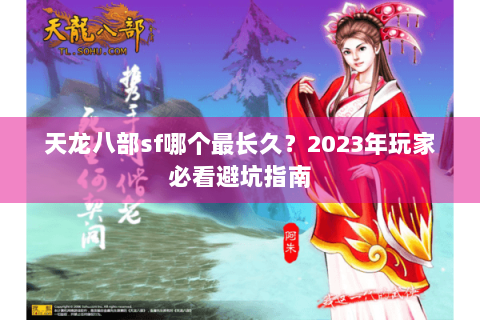 天龙八部sf哪个最长久?2023年玩家必看避坑指南 天龙八部sf哪个最长久?2023年玩家必看避坑指南