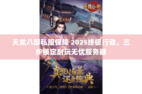 天龙八部私服保障 2025终极行动，三步锁定耐玩无忧服务器
