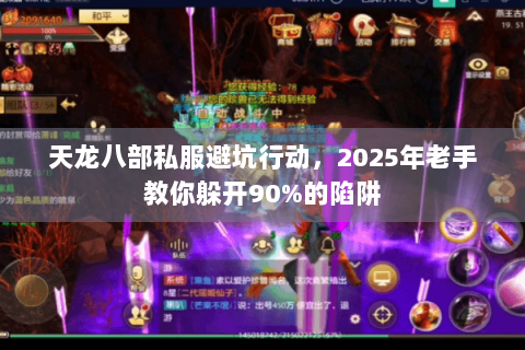 天龙八部私服避坑行动，2025年老手教你躲开90%的陷阱
