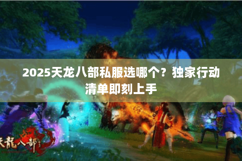 2025天龙八部私服选哪个？独家行动清单即刻上手