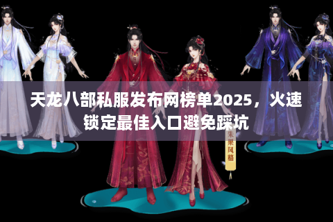 天龙八部私服发布网榜单2025,火速锁定最佳入口避免踩坑 天龙八部私服发布网榜单2025,火速锁定最佳入口避免踩坑