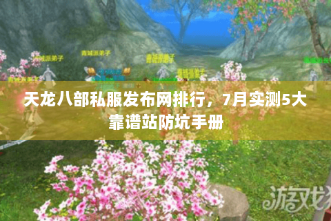 天龙八部私服发布网排行，7月实测5大靠谱站防坑手册