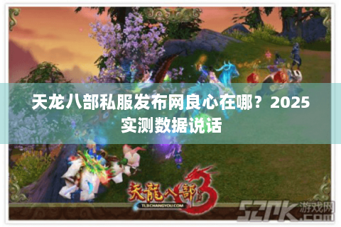 天龙八部私服发布网良心在哪?2025实测数据说话 天龙八部私服发布网良心在哪?2025实测数据说话