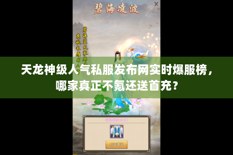 天龙神级人气私服发布网实时爆服榜，哪家真正不氪还送首充？
