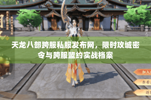 天龙八部跨服私服发布网，限时攻城密令与跨服盟约实战档案