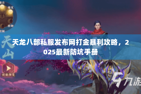 天龙八部私服发布网打金暴利攻略，2025最新防坑手册