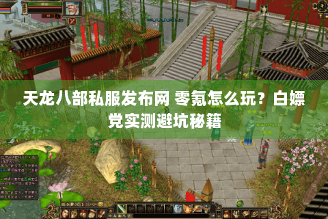 天龙八部私服发布网 零氪怎么玩?白嫖党实测避坑秘籍 天龙八部私服发布网 零氪怎么玩?白嫖党实测避坑秘籍