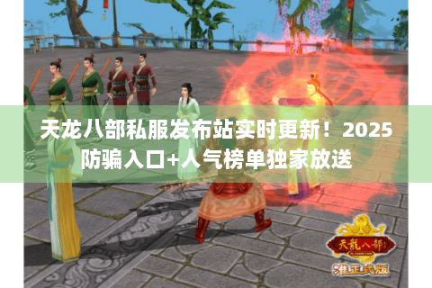 天龙八部私服发布站实时更新！2025防骗入口+人气榜单独家放送