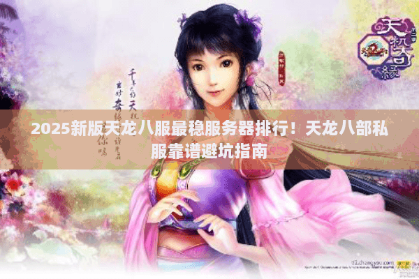 2025新版天龙八服最稳服务器排行!天龙八部私服靠谱避坑指南 2025新版天龙八服最稳服务器排行!天龙八部私服靠谱避坑指南