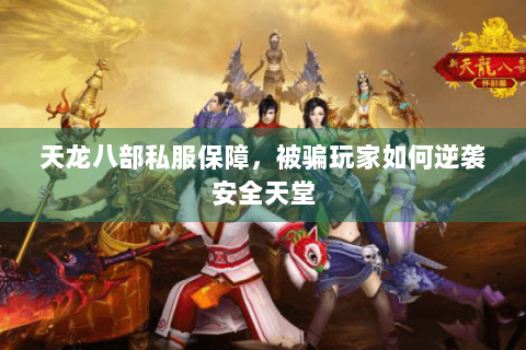 天龙八部私服保障，被骗玩家如何逆袭安全天堂