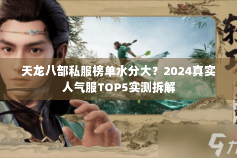 天龙八部私服榜单水分大?2024真实人气服TOP5实测拆解 天龙八部私服榜单水分大?2024真实人气服TOP5实测拆解