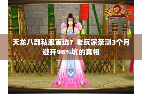 天龙八部私服首选？老玩家亲测3个月避开98%坑的真相