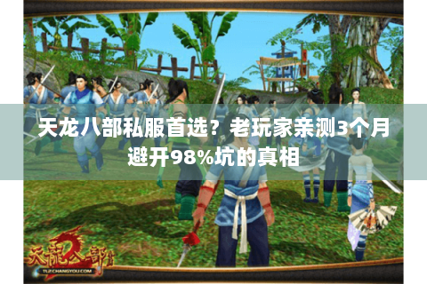 天龙八部私服首选？老玩家亲测3个月避开98%坑的真相