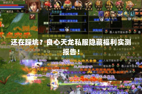 还在踩坑?良心天龙私服隐藏福利实测报告! 还在踩坑?良心天龙私服隐藏福利实测报告!