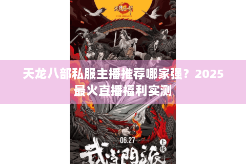 天龙八部私服主播推荐哪家强?2025最火直播福利实测 天龙八部私服主播推荐哪家强?2025最火直播福利实测