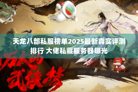 天龙八部私服榜单2025最新真实评测排行 大佬私藏服务器曝光