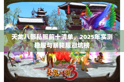 天龙八部私服前十清单，2025年实测稳服与暴毙服避坑榜