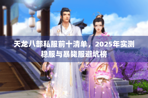 天龙八部私服前十清单，2025年实测稳服与暴毙服避坑榜