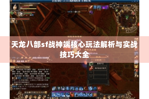 天龙八部sf战神端核心玩法解析与实战技巧大全