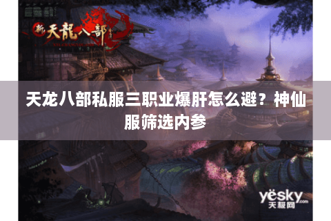 天龙八部私服三职业爆肝怎么避?神仙服筛选内参 天龙八部私服三职业爆肝怎么避?神仙服筛选内参