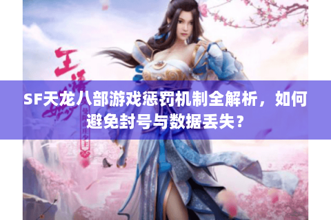 SF天龙八部游戏惩罚机制全解析，如何避免封号与数据丢失？