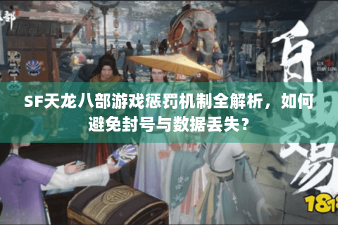 SF天龙八部游戏惩罚机制全解析,如何避免封号与数据丢失? SF天龙八部游戏惩罚机制全解析,如何避免封号与数据丢失?