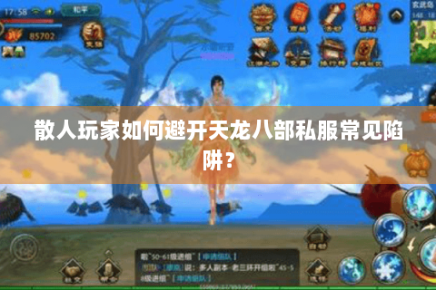 散人玩家如何避开天龙八部私服常见陷阱? 散人玩家如何避开天龙八部私服常见陷阱?