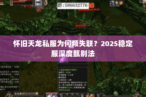 怀旧天龙私服为何频失联?2025稳定服深度甄别法 怀旧天龙私服为何频失联?2025稳定服深度甄别法