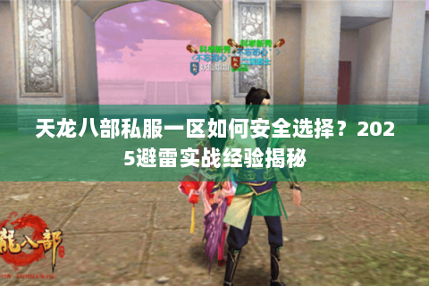 天龙八部私服一区如何安全选择？2025避雷实战经验揭秘