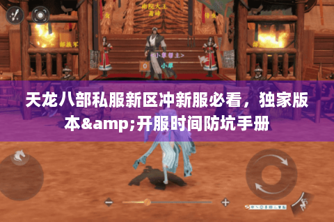 天龙八部私服新区冲新服必看，独家版本&开服时间防坑手册