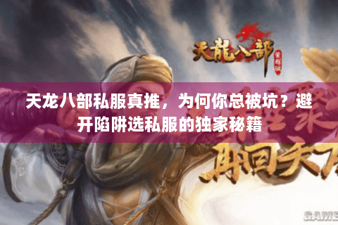 天龙八部私服真推,为何你总被坑?避开陷阱选私服的独家秘籍 天龙八部私服真推,为何你总被坑?避开陷阱选私服的独家秘籍