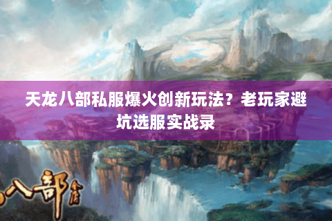 天龙八部私服爆火创新玩法?老玩家避坑选服实战录 天龙八部私服爆火创新玩法?老玩家避坑选服实战录