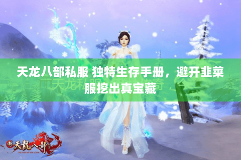 天龙八部私服 独特生存手册,避开韭菜服挖出真宝藏 天龙八部私服 独特生存手册,避开韭菜服挖出真宝藏