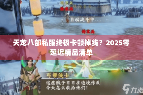 天龙八部私服终极卡顿掉线?2025零延迟精品清单 天龙八部私服终极卡顿掉线?2025零延迟精品清单
