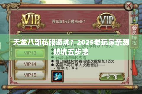 天龙八部私服避坑?2025老玩家亲测防坑五步法 天龙八部私服避坑?2025老玩家亲测防坑五步法