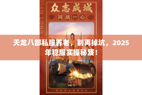 天龙八部私服养老,别再掉坑,2025年稳服实操秘笈! 天龙八部私服养老,别再掉坑,2025年稳服实操秘笈!