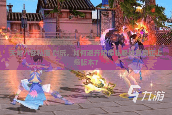天龙八部私服 耐玩,如何避开短命私服找到真正上瘾版本? 天龙八部私服 耐玩,如何避开短命私服找到真正上瘾版本?