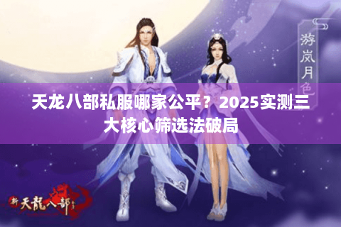 天龙八部私服哪家公平？2025实测三大核心筛选法破局